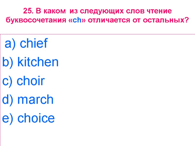 25. В каком  из следующих слов чтение буквосочетания «ch» отличается от остальных? 